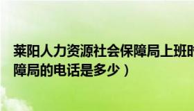 莱阳人力资源社会保障局上班时间（莱阳人力资源和社会保障局的电话是多少）