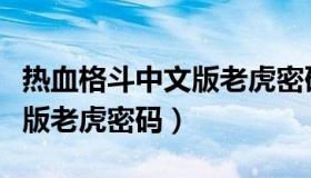 热血格斗中文版老虎密码视频（热血格斗中文版老虎密码）