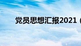 党员思想汇报2021（党员思想汇报）