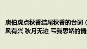 唐伯虎点秋香结尾秋香的台词（唐伯虎点秋香 里有句台词凉风有兴 秋月无边 亏我思娇的情绪好）