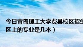 今日青岛理工大学费县校区招生简章（青岛理工大学费县校区上的专业是几本）