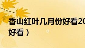 香山红叶几月份好看2019（香山红叶几月份好看）