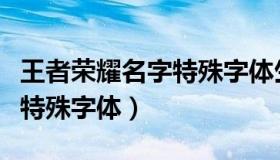 王者荣耀名字特殊字体生成器（王者荣耀名字特殊字体）