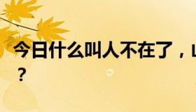 今日什么叫人不在了，山河都编号了？谁写的？