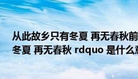 从此故乡只有冬夏 再无春秋前一句（ldquo 从此故乡只有冬夏 再无春秋 rdquo 是什么意思）