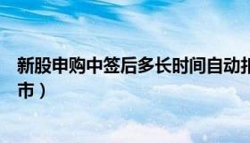 新股申购中签后多长时间自动扣款（新股申购中签后多久上市）