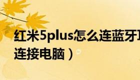 红米5plus怎么连蓝牙耳机（红米5plus怎么连接电脑）