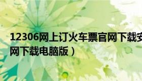 12306网上订火车票官网下载安装（12306网上订火车票官网下载电脑版）