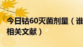 今日钴60灭菌剂量（谁知道关于钴-60灭菌的相关文献）