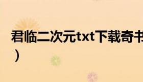 君临二次元txt下载奇书（君临二次元txt下载）