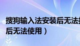 搜狗输入法安装后无法打字（搜狗输入法安装后无法使用）