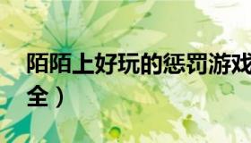 陌陌上好玩的惩罚游戏（陌陌pk游戏惩罚大全）