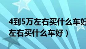 4到5万左右买什么车好新车自动挡（4到5万左右买什么车好）