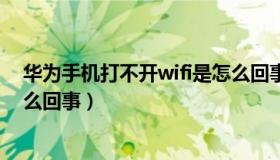 华为手机打不开wifi是怎么回事（华为手机打不开wifi是怎么回事）