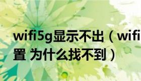 wifi5g显示不出（wifi5g是什么 应该怎么设置 为什么找不到）