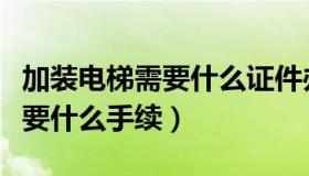 加装电梯需要什么证件办理贷款（加装电梯需要什么手续）