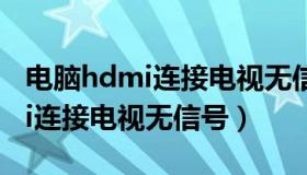 电脑hdmi连接电视无信号怎么办（电脑hdmi连接电视无信号）