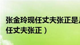 张金玲现任丈夫张正是几几年出生（张金玲现任丈夫张正）