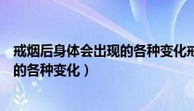 戒烟后身体会出现的各种变化戒断反应（戒烟后身体会出现的各种变化）