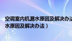 空调室内机漏水原因及解决办法空调有异味（空调室内机漏水原因及解决办法）