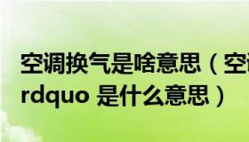 空调换气是啥意思（空调的 ldquo 换气功能 rdquo 是什么意思）