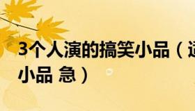 3个人演的搞笑小品（适合三人演的简短搞笑小品 急）