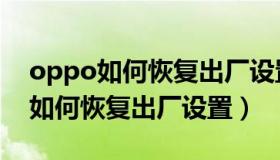 oppo如何恢复出厂设置并备份文件（oppo如何恢复出厂设置）