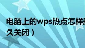 电脑上的wps热点怎样删除（wps热点怎么永久关闭）