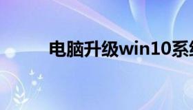 电脑升级win10系统（电脑升级）