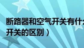 断路器和空气开关有什么不同（断路器和空气开关的区别）