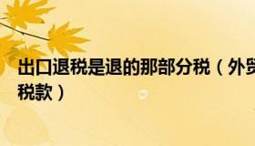 出口退税是退的那部分税（外贸出口退税退的是哪个部分的税款）