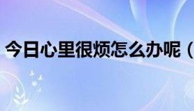 今日心里很烦怎么办呢（心里好烦该怎么办）