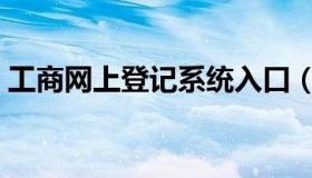 工商网上登记系统入口（工商网上登记系统）