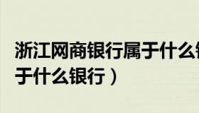 浙江网商银行属于什么银行（浙江网商银行属于什么银行）