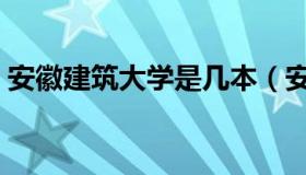 安徽建筑大学是几本（安徽建筑大学是几本）