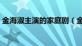 金海淑主演的家庭剧（金海淑主演的电视剧）