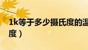 1k等于多少摄氏度的温度（1k等于多少摄氏度）