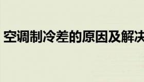 空调制冷差的原因及解决办法（空调制冷差）