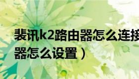 裴讯k2路由器怎么连接校园网（裴讯k2路由器怎么设置）