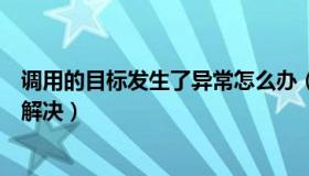 调用的目标发生了异常怎么办（调用的目标发生了异常怎么解决）