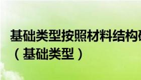 基础类型按照材料结构破坏形态可以分为几类（基础类型）