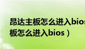 昂达主板怎么进入bios设置启动盘（昂达主板怎么进入bios）