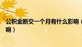 公积金断交一个月有什么影响（公积金断交一个月有什么影响）