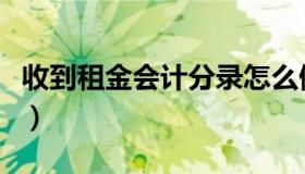 收到租金会计分录怎么做（收到租金会计分录）