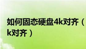 如何固态硬盘4k对齐（新买的固态硬盘怎么4k对齐）