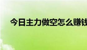 今日主力做空怎么赚钱（做空怎么赚钱）