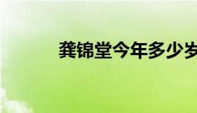 龚锦堂今年多少岁了（龚锦堂）