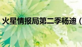 火星情报局第二季杨迪（火星情报局第二季）