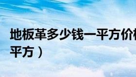 地板革多少钱一平方价格表（地板革多少钱一平方）