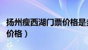 扬州瘦西湖门票价格是多少（扬州瘦西湖门票价格）